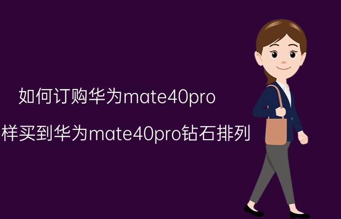 如何订购华为mate40pro 怎样买到华为mate40pro钻石排列？